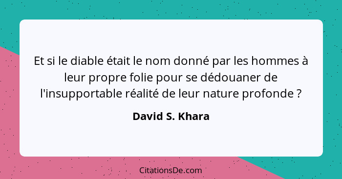 Et si le diable était le nom donné par les hommes à leur propre folie pour se dédouaner de l'insupportable réalité de leur nature pro... - David S. Khara