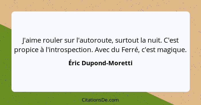 J'aime rouler sur l'autoroute, surtout la nuit. C'est propice à l'introspection. Avec du Ferré, c'est magique.... - Éric Dupond-Moretti