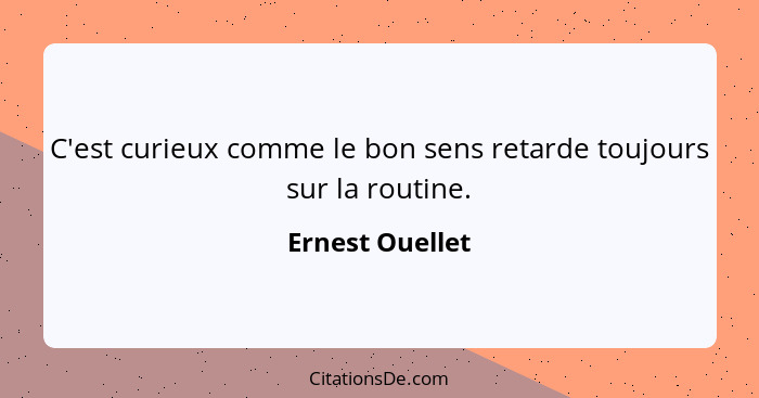 C'est curieux comme le bon sens retarde toujours sur la routine.... - Ernest Ouellet