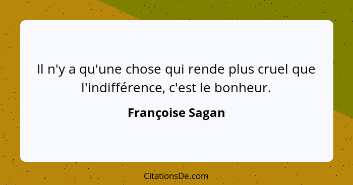 Il n'y a qu'une chose qui rende plus cruel que l'indifférence, c'est le bonheur.... - Françoise Sagan
