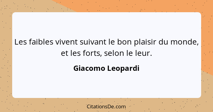 Les faibles vivent suivant le bon plaisir du monde, et les forts, selon le leur.... - Giacomo Leopardi
