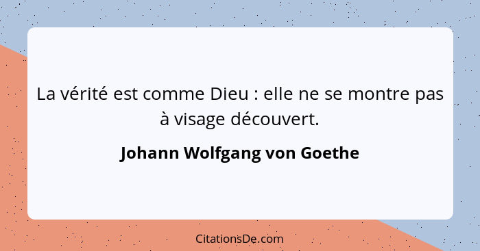 La vérité est comme Dieu : elle ne se montre pas à visage découvert.... - Johann Wolfgang von Goethe