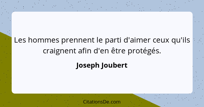Les hommes prennent le parti d'aimer ceux qu'ils craignent afin d'en être protégés.... - Joseph Joubert