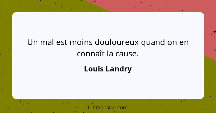 Un mal est moins douloureux quand on en connaît la cause.... - Louis Landry