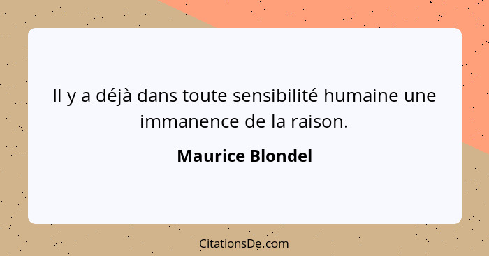 Il y a déjà dans toute sensibilité humaine une immanence de la raison.... - Maurice Blondel