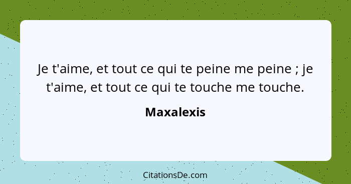 Je t'aime, et tout ce qui te peine me peine ; je t'aime, et tout ce qui te touche me touche.... - Maxalexis