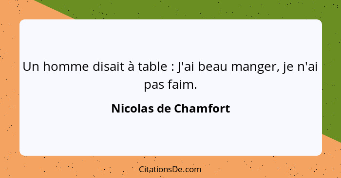 Un homme disait à table : J'ai beau manger, je n'ai pas faim.... - Nicolas de Chamfort