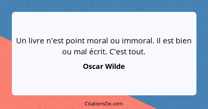 Un livre n'est point moral ou immoral. Il est bien ou mal écrit. C'est tout.... - Oscar Wilde