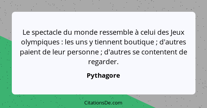 Le spectacle du monde ressemble à celui des Jeux olympiques : les uns y tiennent boutique ; d'autres paient de leur personne&nbs... - Pythagore