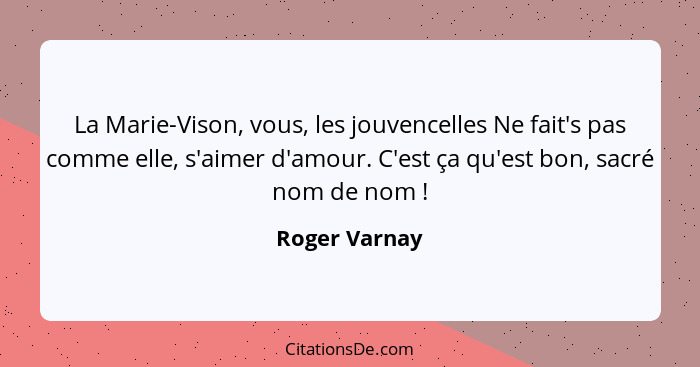 La Marie-Vison, vous, les jouvencelles Ne fait's pas comme elle, s'aimer d'amour. C'est ça qu'est bon, sacré nom de nom !... - Roger Varnay