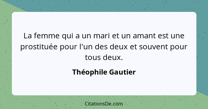 La femme qui a un mari et un amant est une prostituée pour l'un des deux et souvent pour tous deux.... - Théophile Gautier