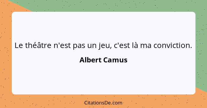 Le théâtre n'est pas un jeu, c'est là ma conviction.... - Albert Camus