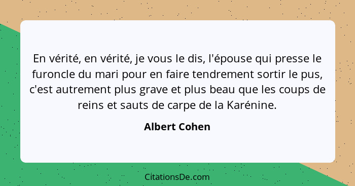 En vérité, en vérité, je vous le dis, l'épouse qui presse le furoncle du mari pour en faire tendrement sortir le pus, c'est autrement p... - Albert Cohen