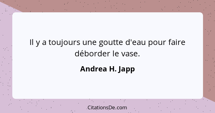 Il y a toujours une goutte d'eau pour faire déborder le vase.... - Andrea H. Japp