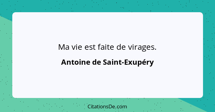 Ma vie est faite de virages.... - Antoine de Saint-Exupéry