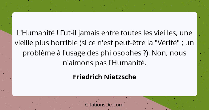 L'Humanité ! Fut-il jamais entre toutes les vieilles, une vieille plus horrible (si ce n'est peut-être la "Vérité" ; u... - Friedrich Nietzsche