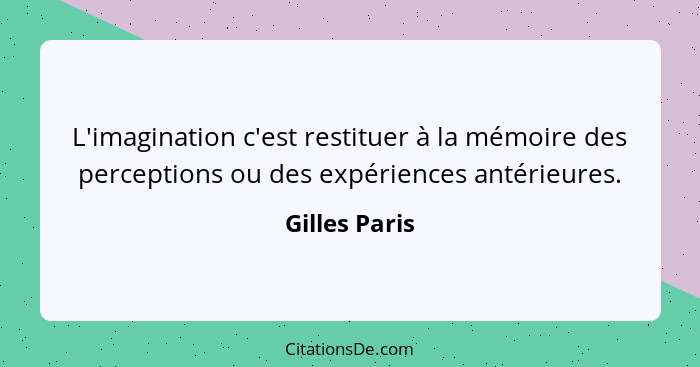 L'imagination c'est restituer à la mémoire des perceptions ou des expériences antérieures.... - Gilles Paris