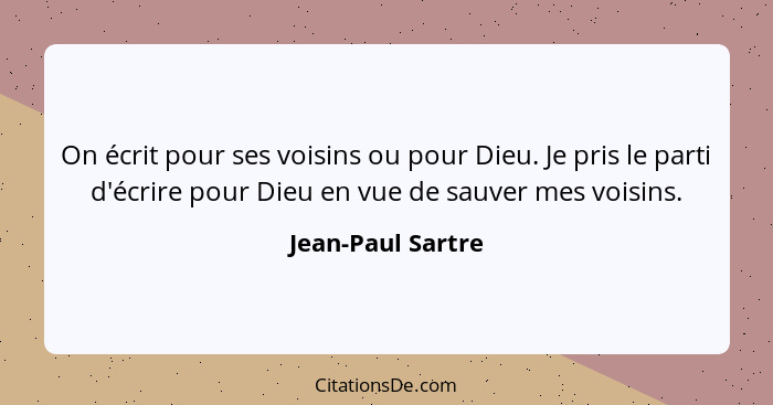 On écrit pour ses voisins ou pour Dieu. Je pris le parti d'écrire pour Dieu en vue de sauver mes voisins.... - Jean-Paul Sartre