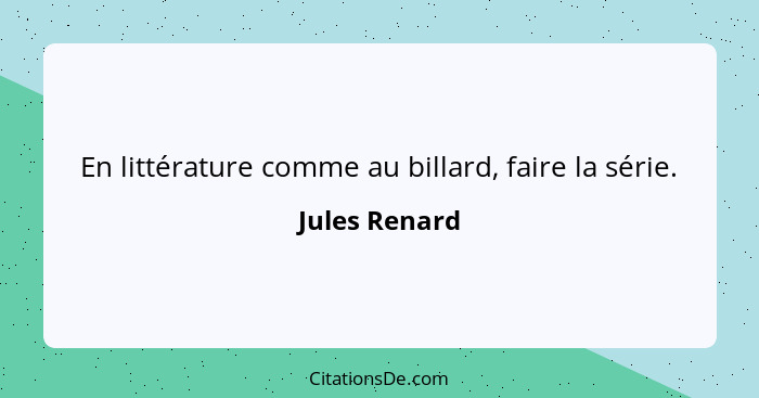 En littérature comme au billard, faire la série.... - Jules Renard