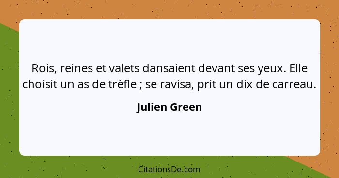 Rois, reines et valets dansaient devant ses yeux. Elle choisit un as de trèfle ; se ravisa, prit un dix de carreau.... - Julien Green