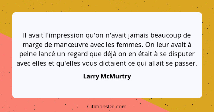 Il avait l'impression qu'on n'avait jamais beaucoup de marge de manœuvre avec les femmes. On leur avait à peine lancé un regard que d... - Larry McMurtry