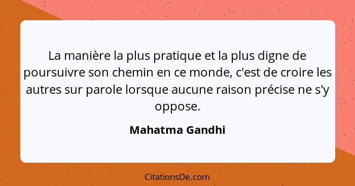 La manière la plus pratique et la plus digne de poursuivre son chemin en ce monde, c'est de croire les autres sur parole lorsque aucu... - Mahatma Gandhi