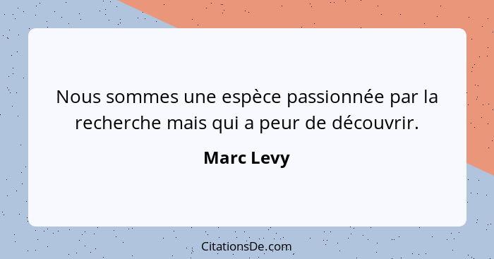 Nous sommes une espèce passionnée par la recherche mais qui a peur de découvrir.... - Marc Levy