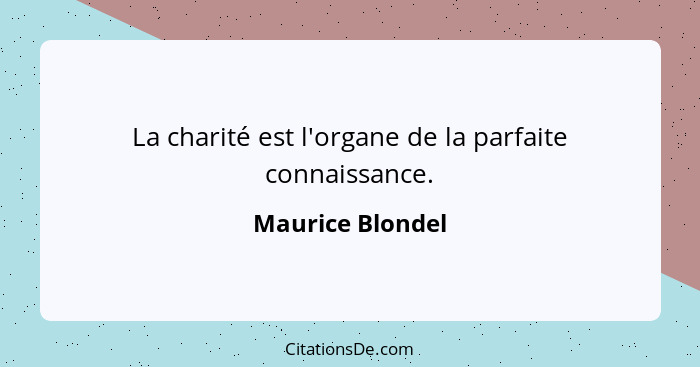 La charité est l'organe de la parfaite connaissance.... - Maurice Blondel