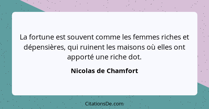 La fortune est souvent comme les femmes riches et dépensières, qui ruinent les maisons où elles ont apporté une riche dot.... - Nicolas de Chamfort