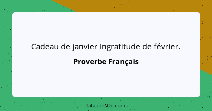 Cadeau de janvier Ingratitude de février.... - Proverbe Français