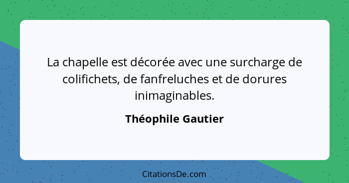 La chapelle est décorée avec une surcharge de colifichets, de fanfreluches et de dorures inimaginables.... - Théophile Gautier