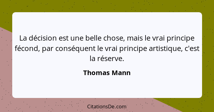 La décision est une belle chose, mais le vrai principe fécond, par conséquent le vrai principe artistique, c'est la réserve.... - Thomas Mann