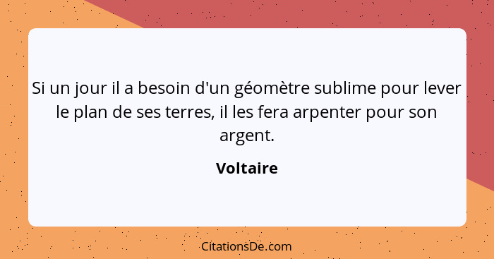 Si un jour il a besoin d'un géomètre sublime pour lever le plan de ses terres, il les fera arpenter pour son argent.... - Voltaire