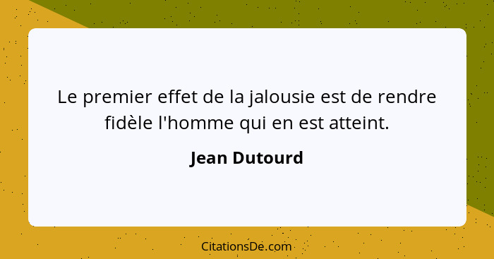 Le premier effet de la jalousie est de rendre fidèle l'homme qui en est atteint.... - Jean Dutourd