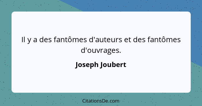 Il y a des fantômes d'auteurs et des fantômes d'ouvrages.... - Joseph Joubert