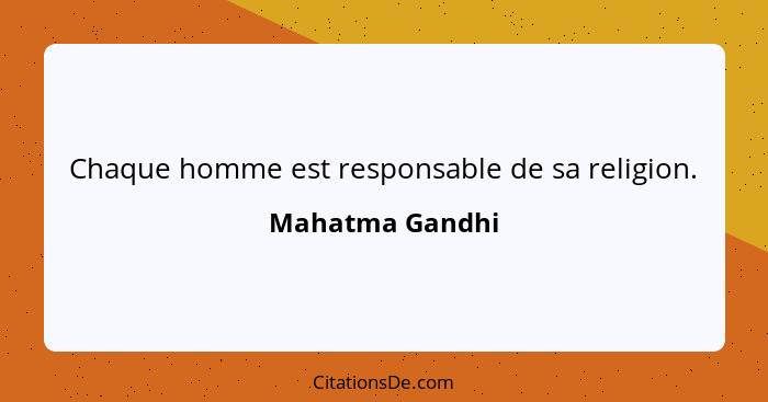 Chaque homme est responsable de sa religion.... - Mahatma Gandhi