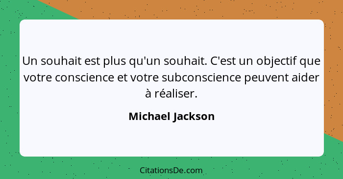 Un souhait est plus qu'un souhait. C'est un objectif que votre conscience et votre subconscience peuvent aider à réaliser.... - Michael Jackson