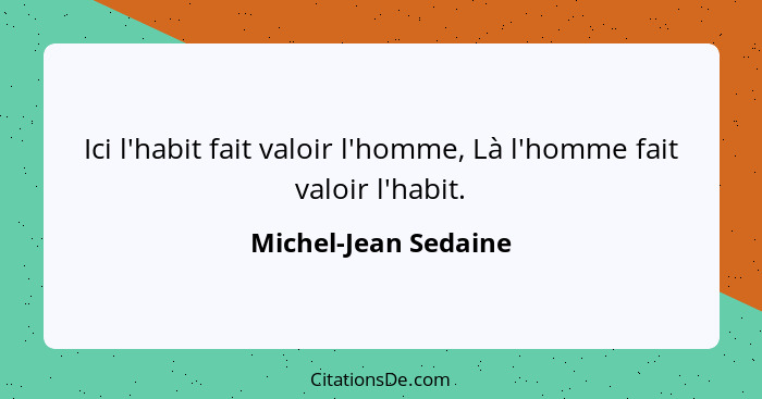 Ici l'habit fait valoir l'homme, Là l'homme fait valoir l'habit.... - Michel-Jean Sedaine