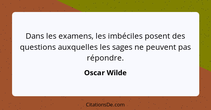 Dans les examens, les imbéciles posent des questions auxquelles les sages ne peuvent pas répondre.... - Oscar Wilde