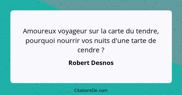 Amoureux voyageur sur la carte du tendre, pourquoi nourrir vos nuits d'une tarte de cendre ?... - Robert Desnos