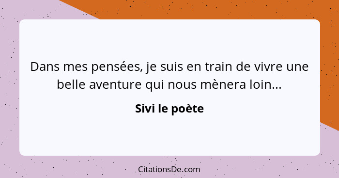 Dans mes pensées, je suis en train de vivre une belle aventure qui nous mènera loin...... - Sivi le poète