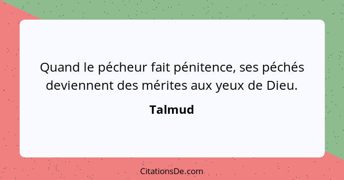 Quand le pécheur fait pénitence, ses péchés deviennent des mérites aux yeux de Dieu.... - Talmud