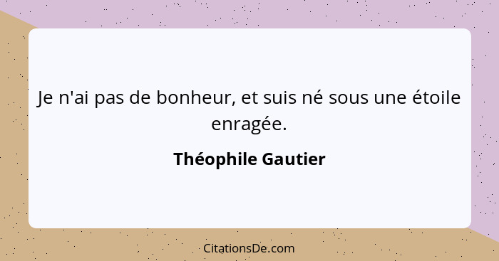 Je n'ai pas de bonheur, et suis né sous une étoile enragée.... - Théophile Gautier