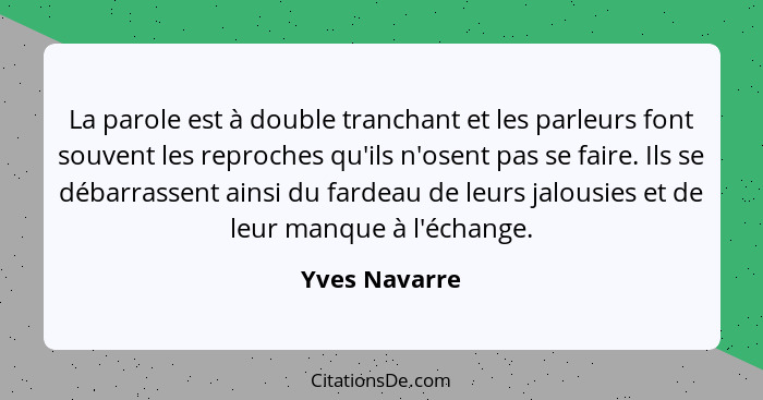 La parole est à double tranchant et les parleurs font souvent les reproches qu'ils n'osent pas se faire. Ils se débarrassent ainsi du f... - Yves Navarre