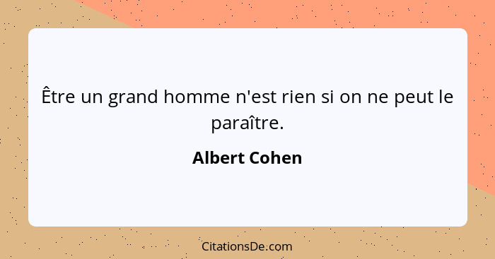 Être un grand homme n'est rien si on ne peut le paraître.... - Albert Cohen