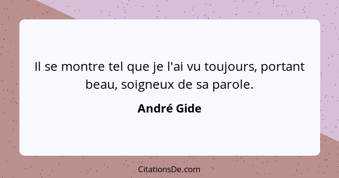 Il se montre tel que je l'ai vu toujours, portant beau, soigneux de sa parole.... - André Gide