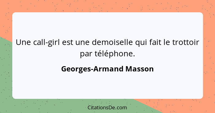 Une call-girl est une demoiselle qui fait le trottoir par téléphone.... - Georges-Armand Masson