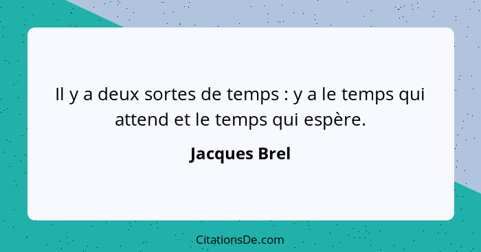 Il y a deux sortes de temps : y a le temps qui attend et le temps qui espère.... - Jacques Brel