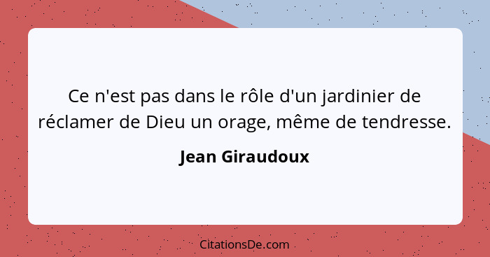 Ce n'est pas dans le rôle d'un jardinier de réclamer de Dieu un orage, même de tendresse.... - Jean Giraudoux