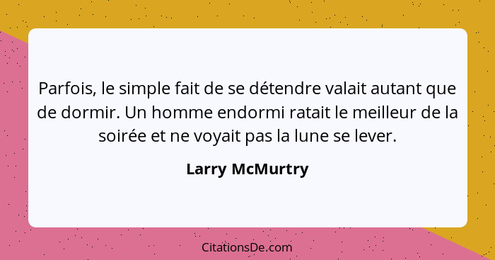 Parfois, le simple fait de se détendre valait autant que de dormir. Un homme endormi ratait le meilleur de la soirée et ne voyait pas... - Larry McMurtry